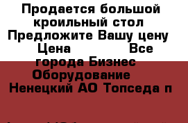 Продается большой кроильный стол. Предложите Вашу цену! › Цена ­ 15 000 - Все города Бизнес » Оборудование   . Ненецкий АО,Топседа п.